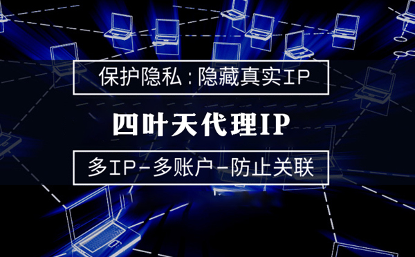 【铜陵代理IP】代理服务器的类型有哪些？四叶天代理IP怎么样
